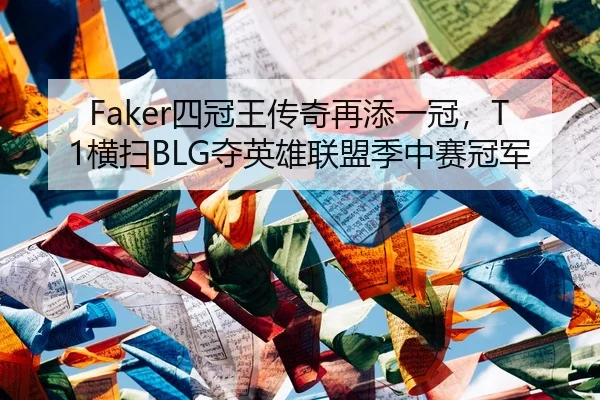 Faker四冠王传奇再添一冠，T1横扫BLG夺英雄联盟季中赛冠军