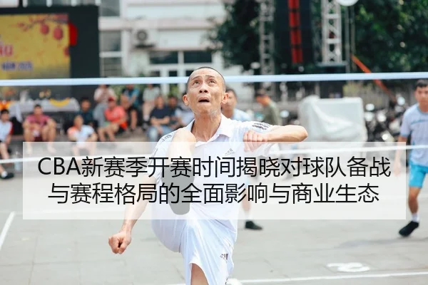 CBA新赛季开赛时间揭晓对球队备战与赛程格局的全面影响与商业生态