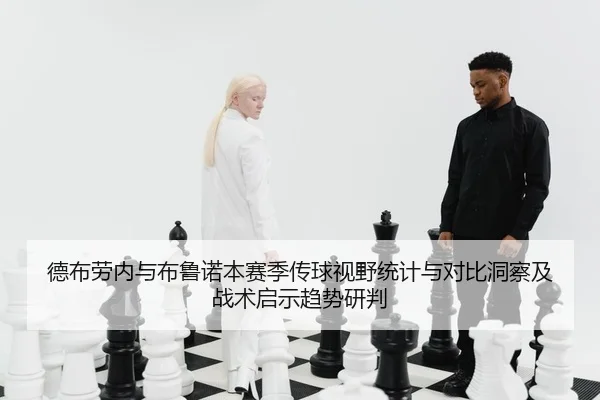德布劳内与布鲁诺本赛季传球视野统计与对比洞察及战术启示趋势研判