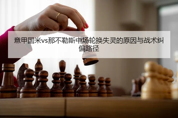 意甲国米vs那不勒斯中场轮换失灵的原因与战术纠偏路径